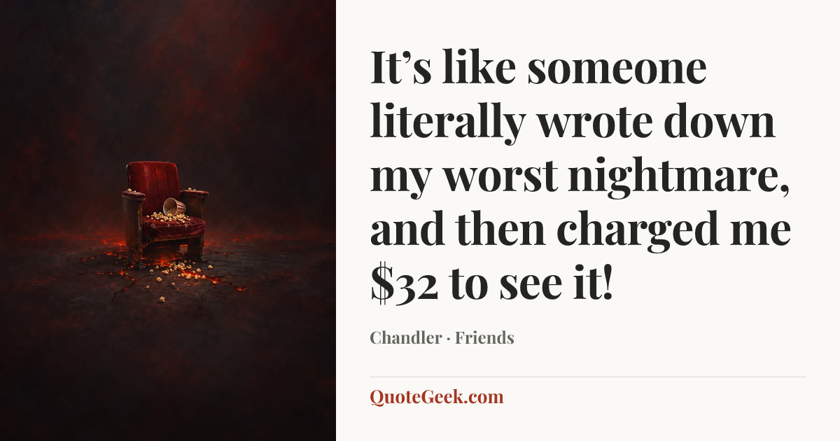 “It’s like someone literally wrote down my worst nightmare, and then charged me $32 to see it!” — Chandler · Friends. Illustrated QuoteGeek card.