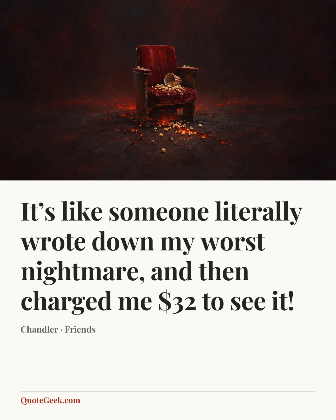 “It’s like someone literally wrote down my worst nightmare, and then charged me $32 to see it!” — Chandler · Friends. Illustrated QuoteGeek card.