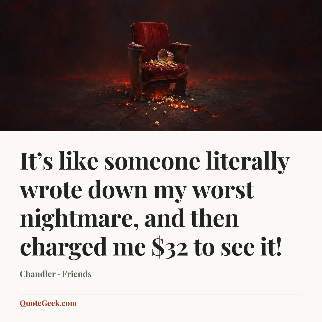 “It’s like someone literally wrote down my worst nightmare, and then charged me $32 to see it!” — Chandler · Friends. Illustrated QuoteGeek card.