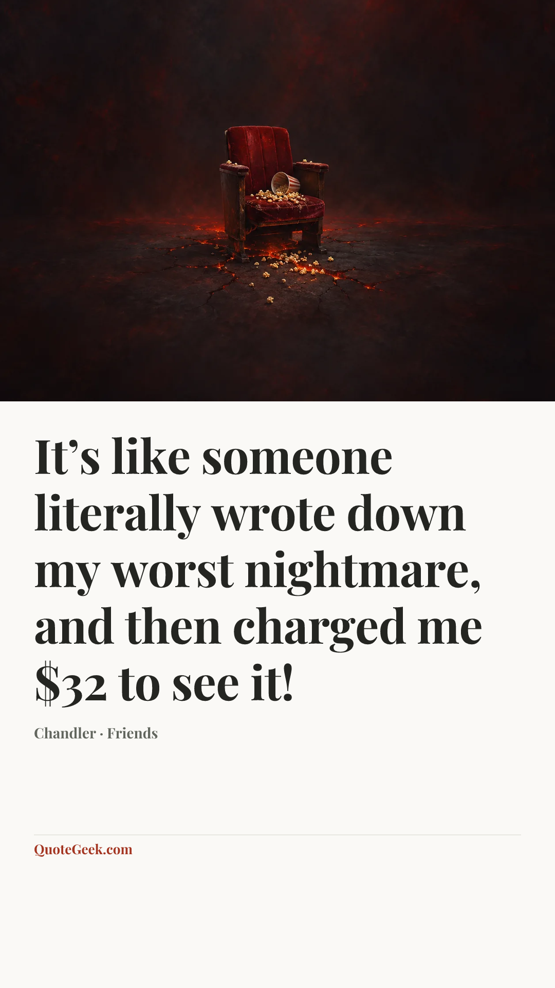 “It’s like someone literally wrote down my worst nightmare, and then charged me $32 to see it!” — Chandler · Friends. Illustrated QuoteGeek card.