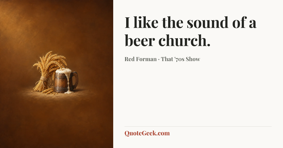 “I like the sound of a beer church.” — Red Forman · That '70s Show. Illustrated QuoteGeek card.