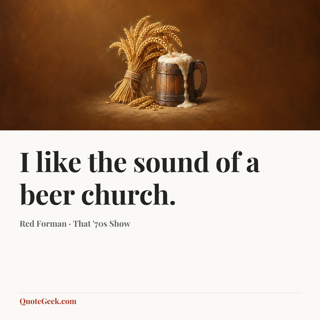 “I like the sound of a beer church.” — Red Forman · That '70s Show. Illustrated QuoteGeek card.
