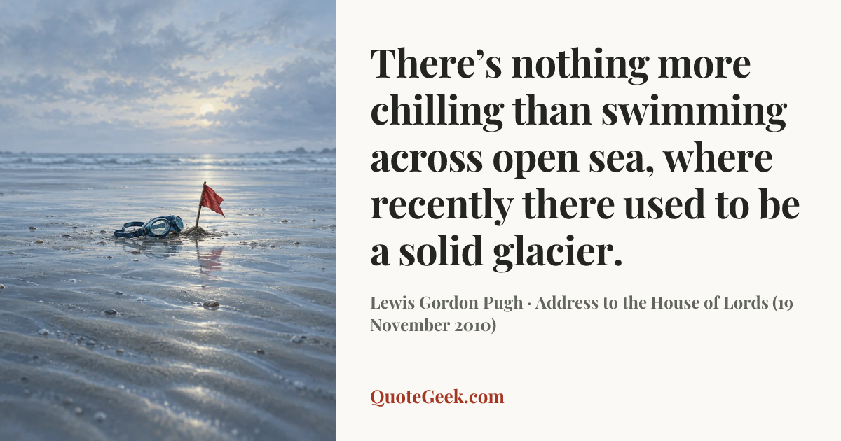 “There’s nothing more chilling than swimming across open sea, where recently there used to be a solid glacier.” — Lewis Gordon Pugh · Address to the House of Lords (19 November 2010). Illustrated QuoteGeek card.
