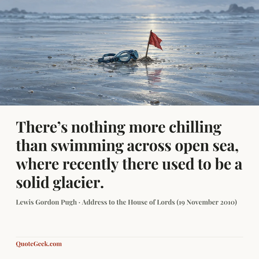 “There’s nothing more chilling than swimming across open sea, where recently there used to be a solid glacier.” — Lewis Gordon Pugh · Address to the House of Lords (19 November 2010). Illustrated QuoteGeek card.