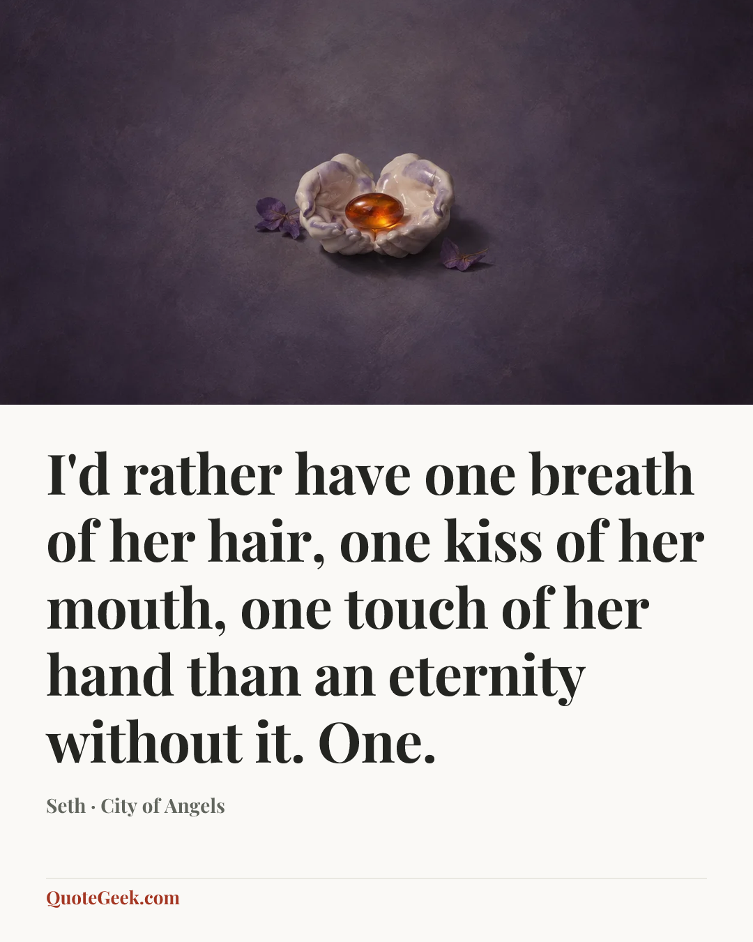 “I'd rather have one breath of her hair, one kiss of her mouth, one touch of her hand than an eternity without it. One.” — Seth · City of Angels. Illustrated QuoteGeek card.