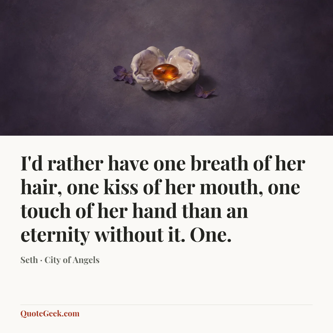 “I'd rather have one breath of her hair, one kiss of her mouth, one touch of her hand than an eternity without it. One.” — Seth · City of Angels. Illustrated QuoteGeek card.