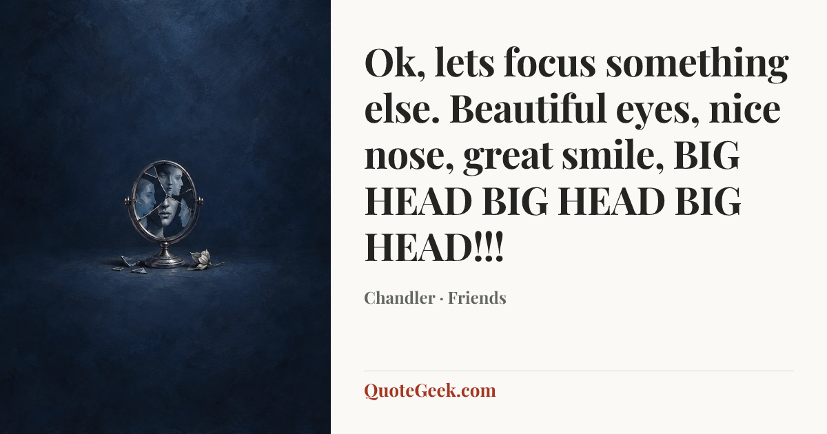 “Ok, lets focus something else. Beautiful eyes, nice nose, great smile, BIG HEAD BIG HEAD BIG HEAD!!!” — Chandler · Friends. Illustrated QuoteGeek card.