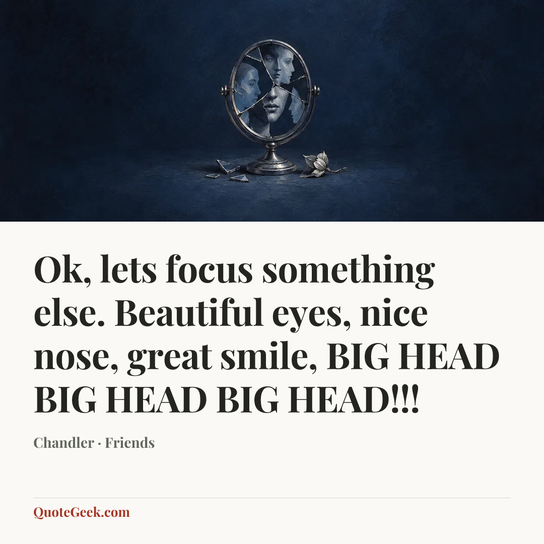 “Ok, lets focus something else. Beautiful eyes, nice nose, great smile, BIG HEAD BIG HEAD BIG HEAD!!!” — Chandler · Friends. Illustrated QuoteGeek card.