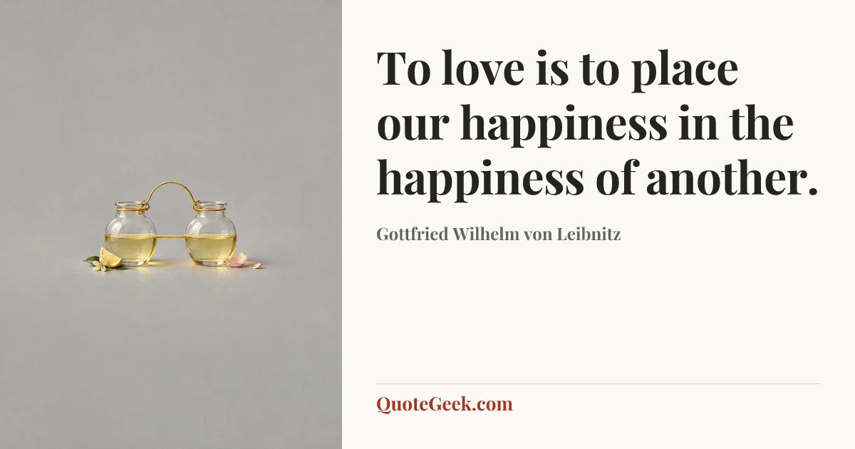 “To love is to place our happiness in the happiness of another.” — Gottfried Wilhelm von Leibnitz. Illustrated QuoteGeek card.