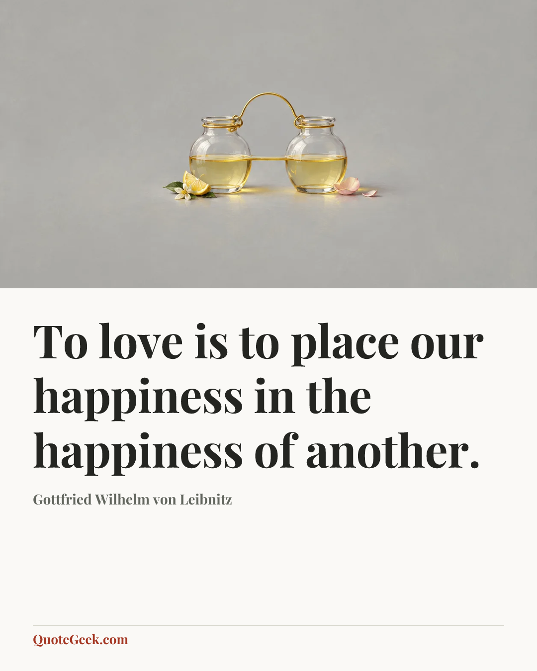 “To love is to place our happiness in the happiness of another.” — Gottfried Wilhelm von Leibnitz. Illustrated QuoteGeek card.
