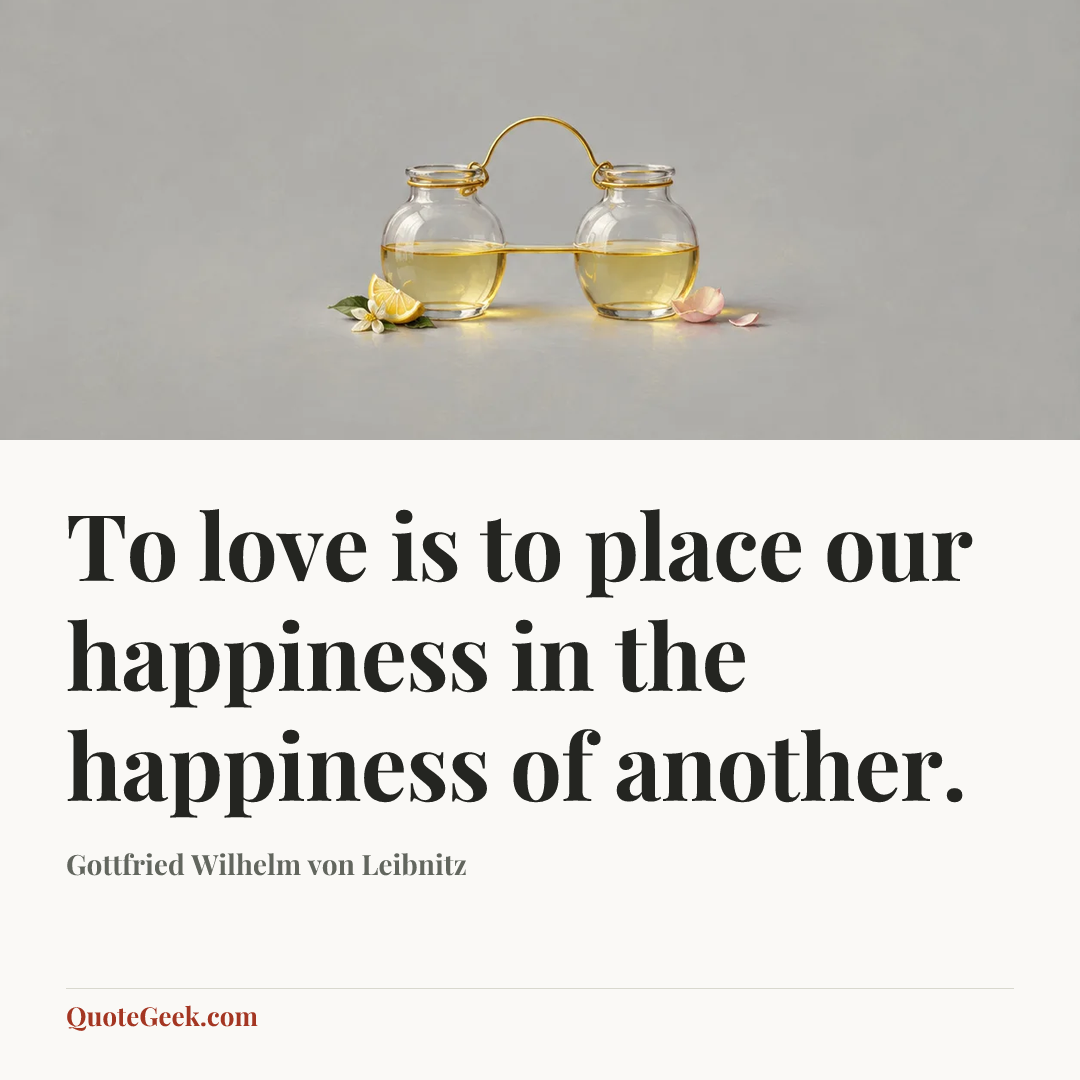 “To love is to place our happiness in the happiness of another.” — Gottfried Wilhelm von Leibnitz. Illustrated QuoteGeek card.