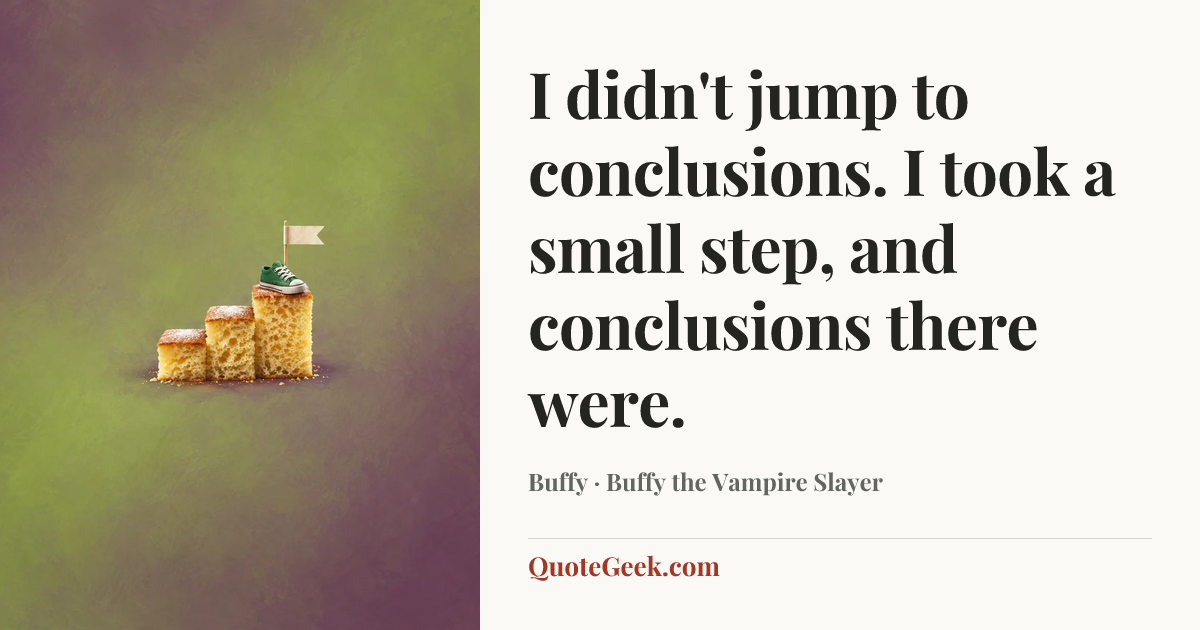 “I didn't jump to conclusions. I took a small step, and conclusions there were.” — Buffy · Buffy the Vampire Slayer. Illustrated QuoteGeek card.