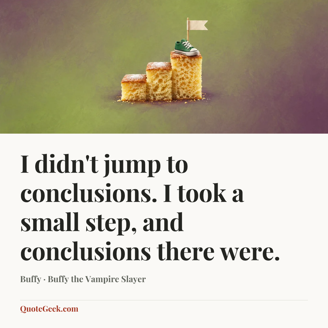 “I didn't jump to conclusions. I took a small step, and conclusions there were.” — Buffy · Buffy the Vampire Slayer. Illustrated QuoteGeek card.