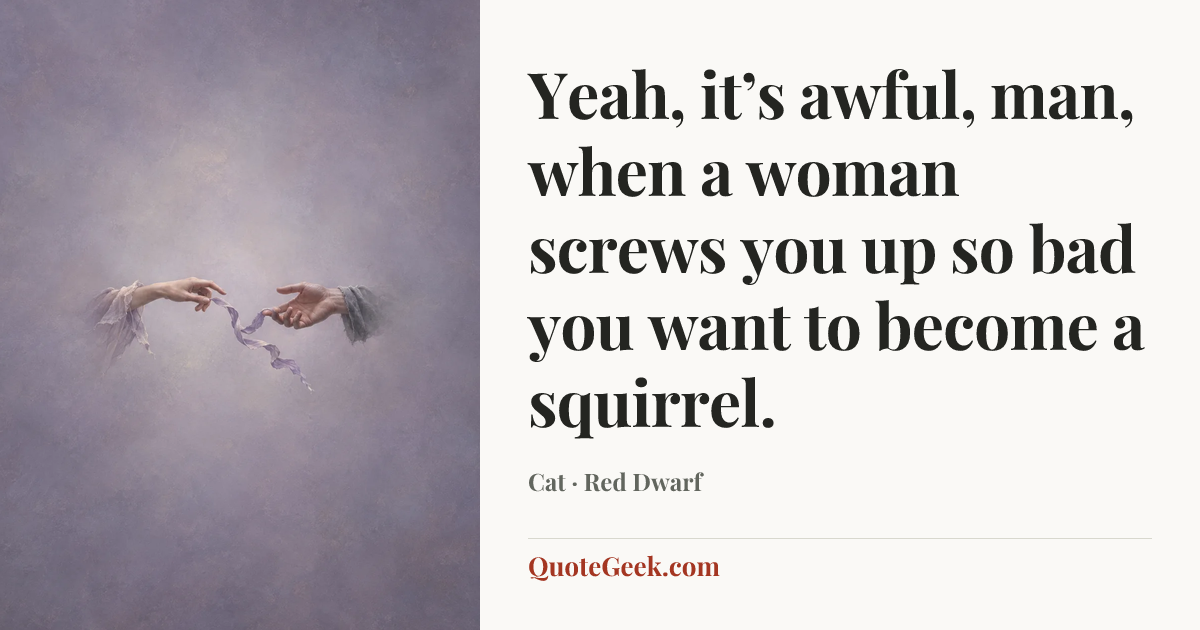“Yeah, it’s awful, man, when a woman screws you up so bad you want to become a squirrel.” — Cat · Red Dwarf. Illustrated QuoteGeek card.