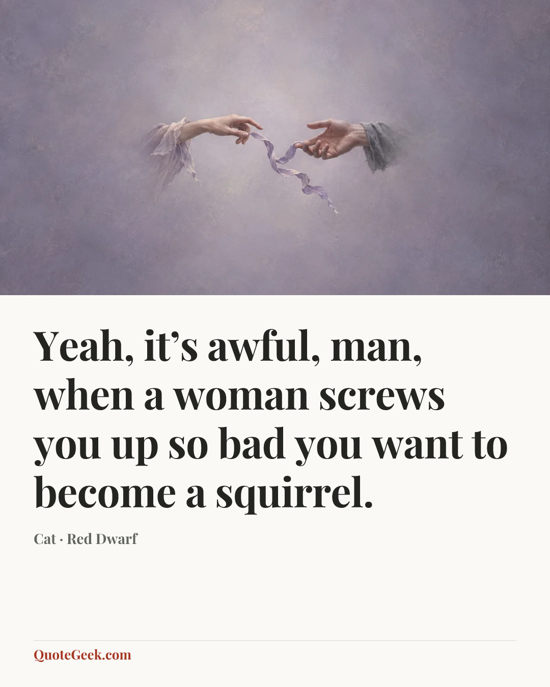 “Yeah, it’s awful, man, when a woman screws you up so bad you want to become a squirrel.” — Cat · Red Dwarf. Illustrated QuoteGeek card.