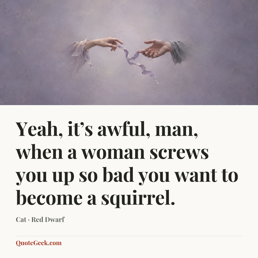 “Yeah, it’s awful, man, when a woman screws you up so bad you want to become a squirrel.” — Cat · Red Dwarf. Illustrated QuoteGeek card.