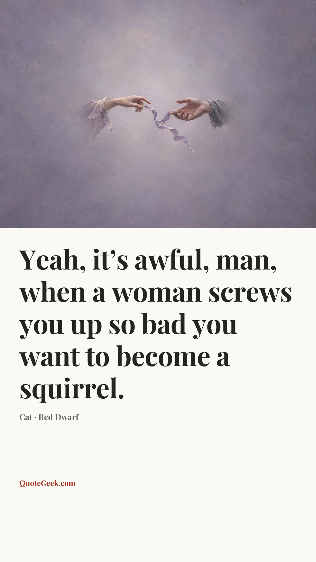 “Yeah, it’s awful, man, when a woman screws you up so bad you want to become a squirrel.” — Cat · Red Dwarf. Illustrated QuoteGeek card.