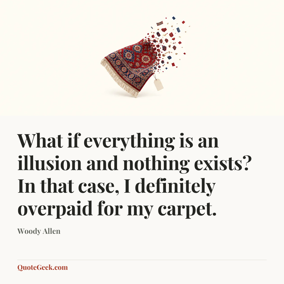 “What if everything is an illusion and nothing exists? In that case, I definitely overpaid for my carpet.” — Woody Allen. Illustrated QuoteGeek card.