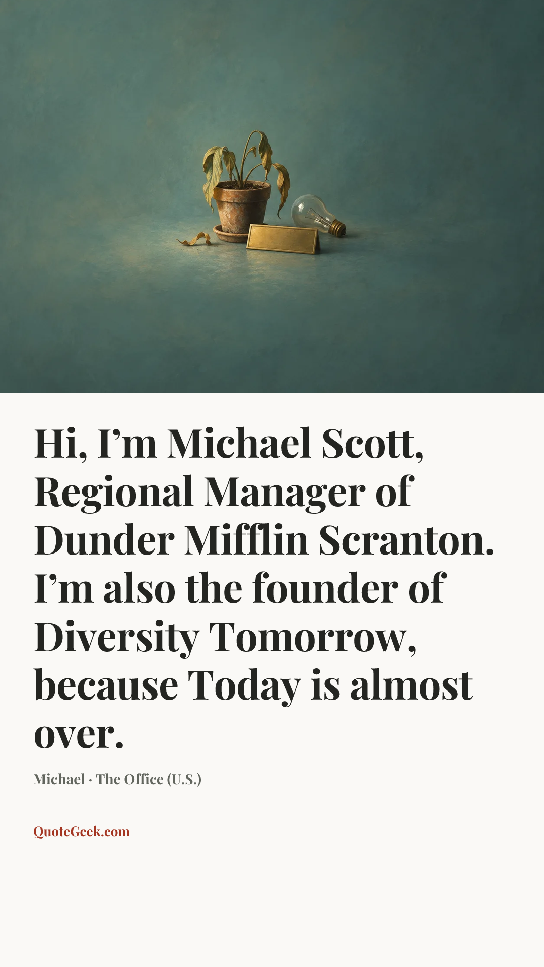 “Hi, I’m Michael Scott, Regional Manager of Dunder Mifflin Scranton. I’m also the founder of Diversity Tomorrow, because Today is almost over.” — Michael · The Office (U.S.). Illustrated QuoteGeek card.