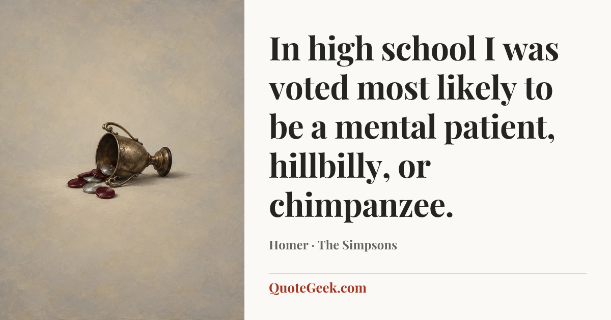 “In high school I was voted most likely to be a mental patient, hillbilly, or chimpanzee.” — Homer · The Simpsons. Illustrated QuoteGeek card.