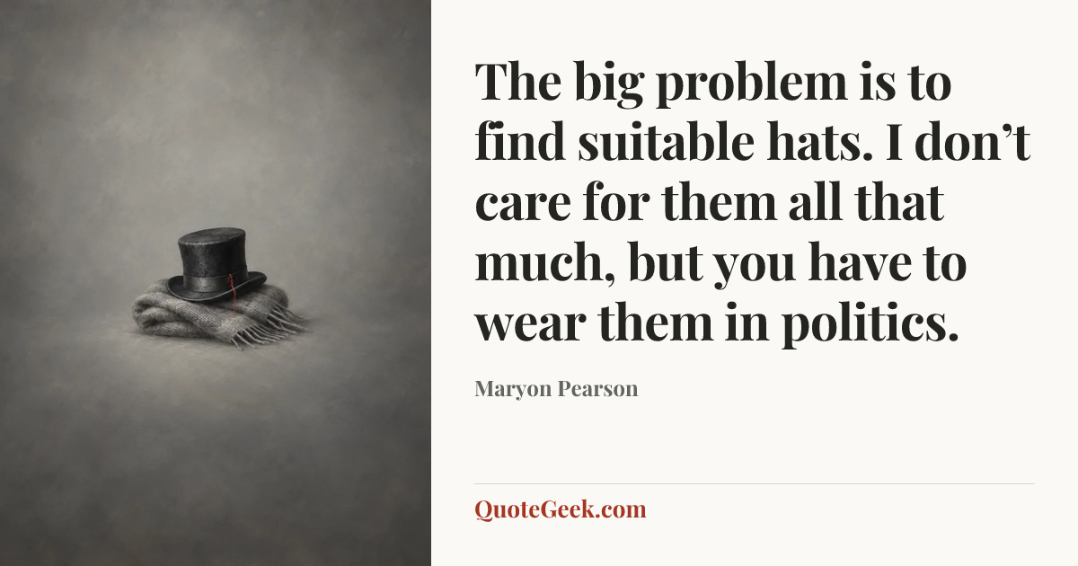“The big problem is to find suitable hats. I don’t care for them all that much, but you have to wear them in politics.” — Maryon Pearson. Illustrated QuoteGeek card.