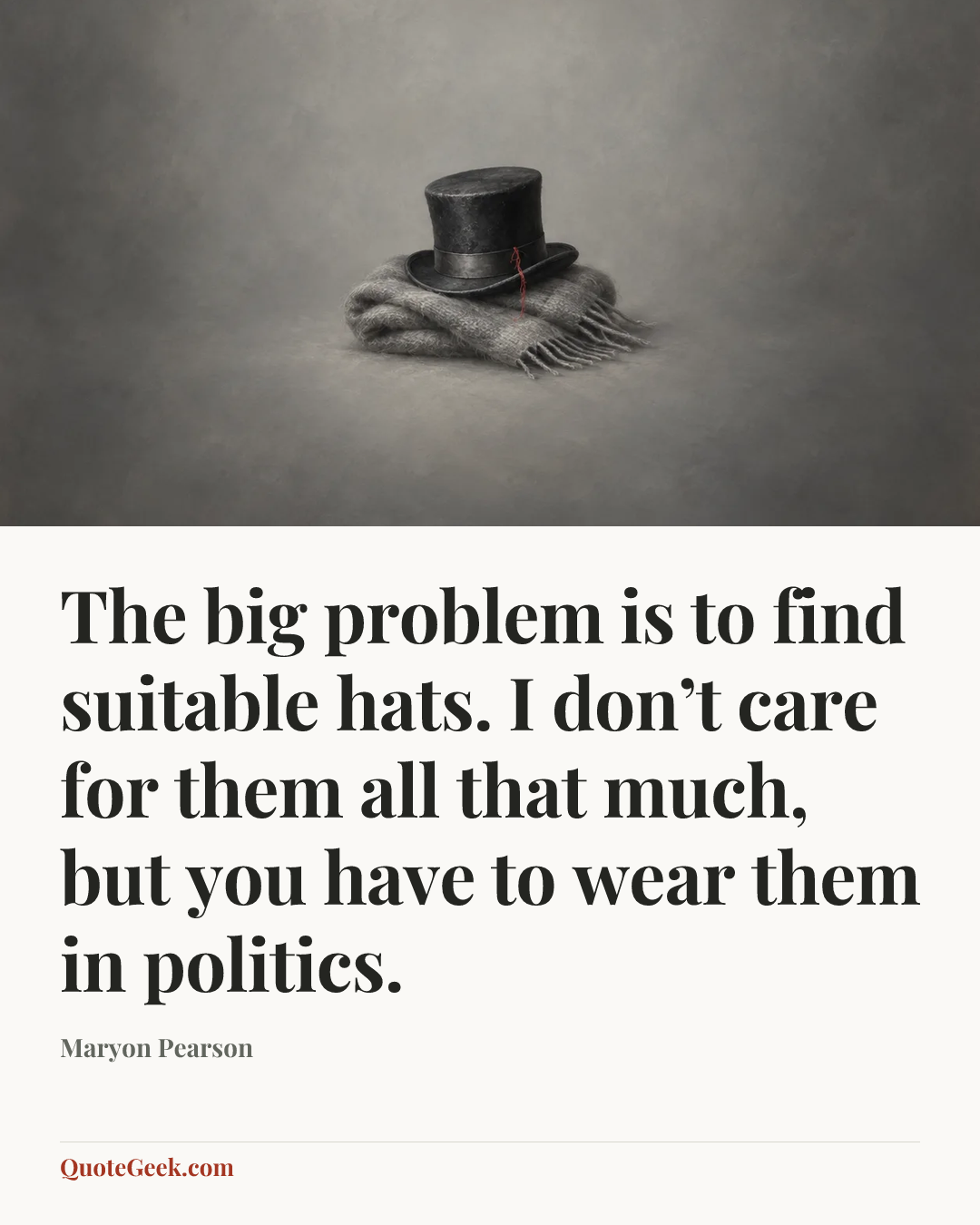“The big problem is to find suitable hats. I don’t care for them all that much, but you have to wear them in politics.” — Maryon Pearson. Illustrated QuoteGeek card.