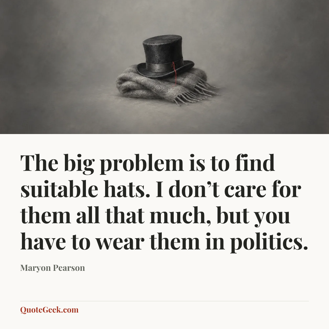 “The big problem is to find suitable hats. I don’t care for them all that much, but you have to wear them in politics.” — Maryon Pearson. Illustrated QuoteGeek card.