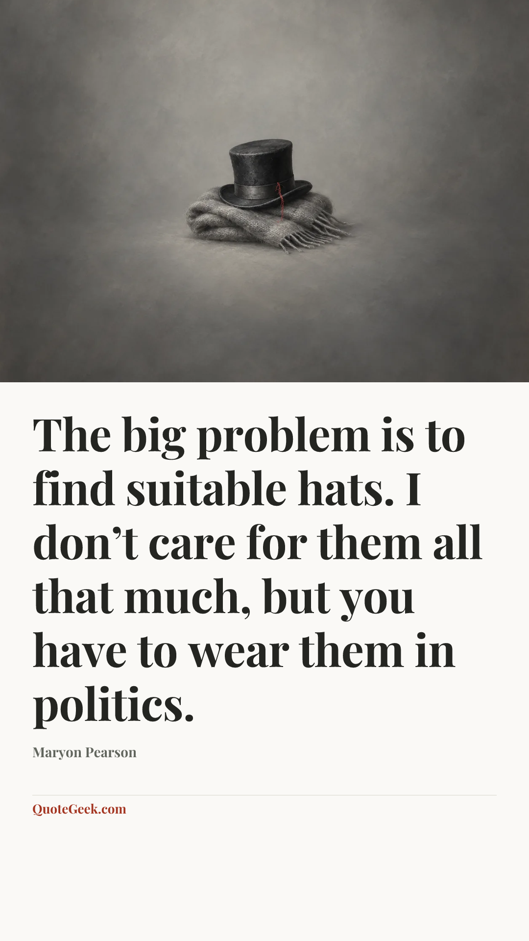 “The big problem is to find suitable hats. I don’t care for them all that much, but you have to wear them in politics.” — Maryon Pearson. Illustrated QuoteGeek card.