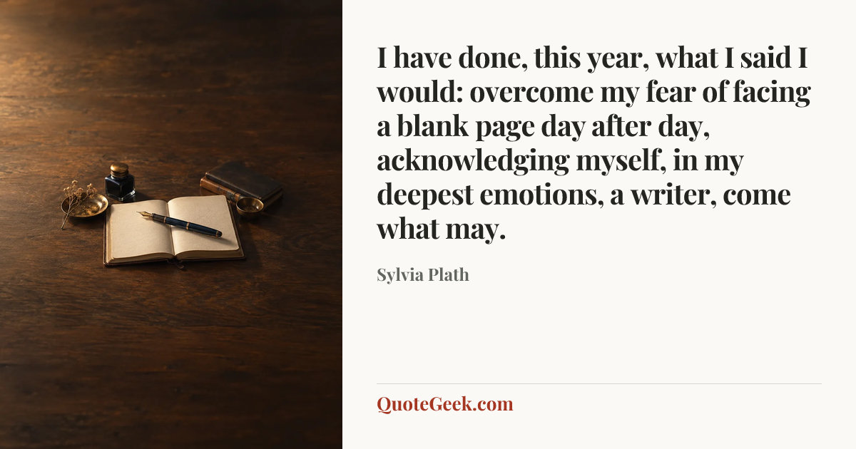 “I have done, this year, what I said I would: overcome my fear of facing a blank page day after day, acknowledging myself, in my deepest emotions, a writer, come what may.” — Sylvia Plath. Illustrated QuoteGeek card.