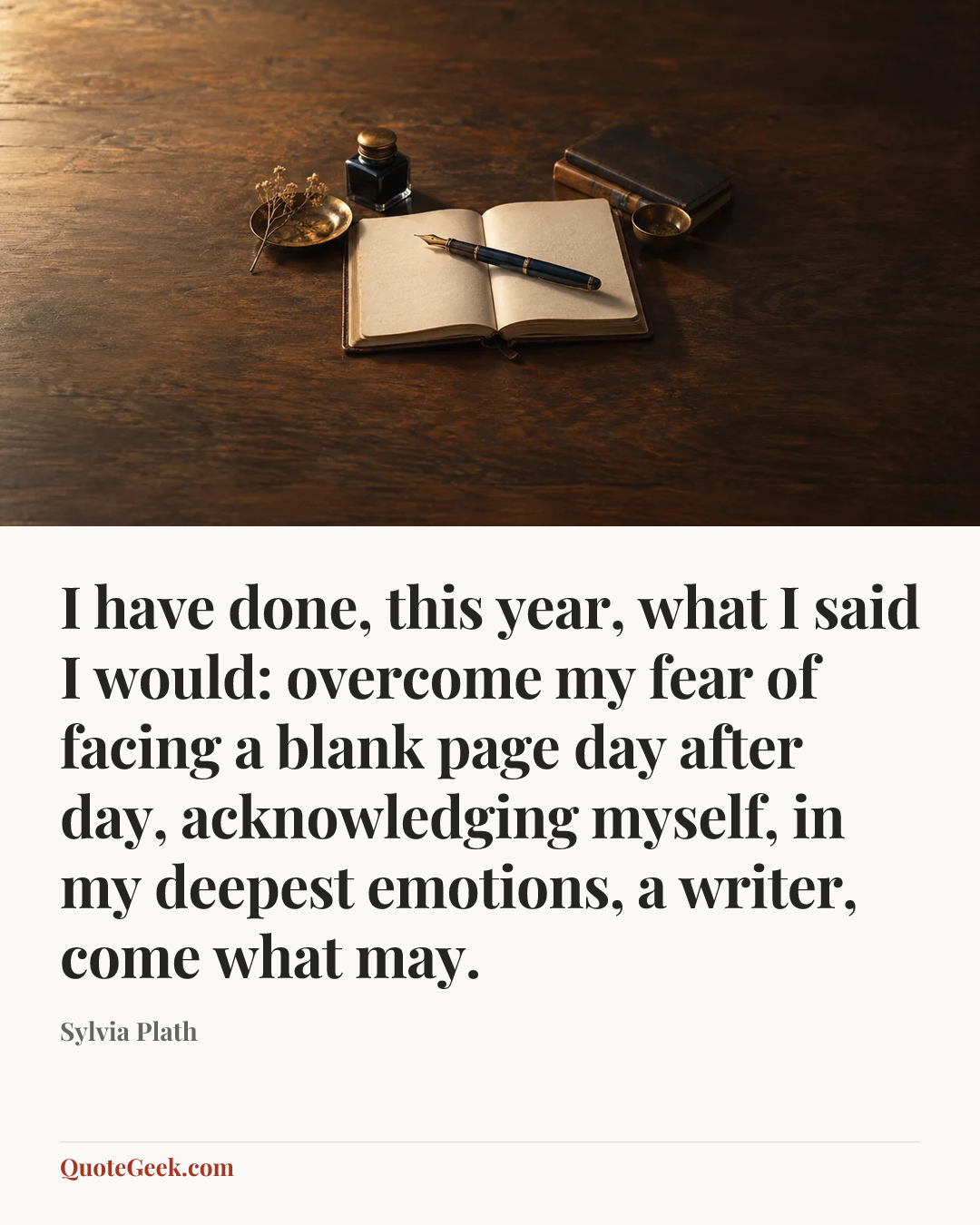 “I have done, this year, what I said I would: overcome my fear of facing a blank page day after day, acknowledging myself, in my deepest emotions, a writer, come what may.” — Sylvia Plath. Illustrated QuoteGeek card.