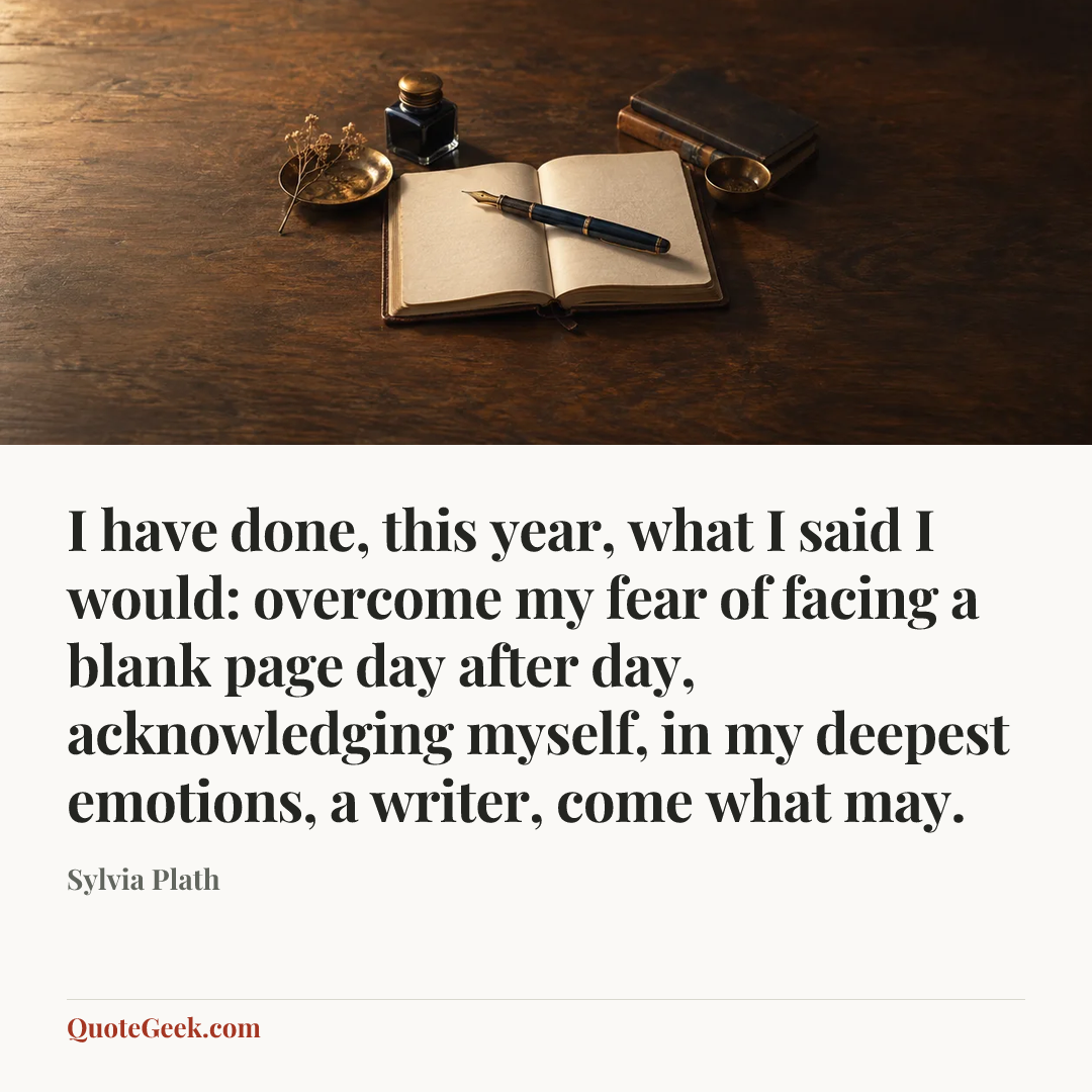 “I have done, this year, what I said I would: overcome my fear of facing a blank page day after day, acknowledging myself, in my deepest emotions, a writer, come what may.” — Sylvia Plath. Illustrated QuoteGeek card.
