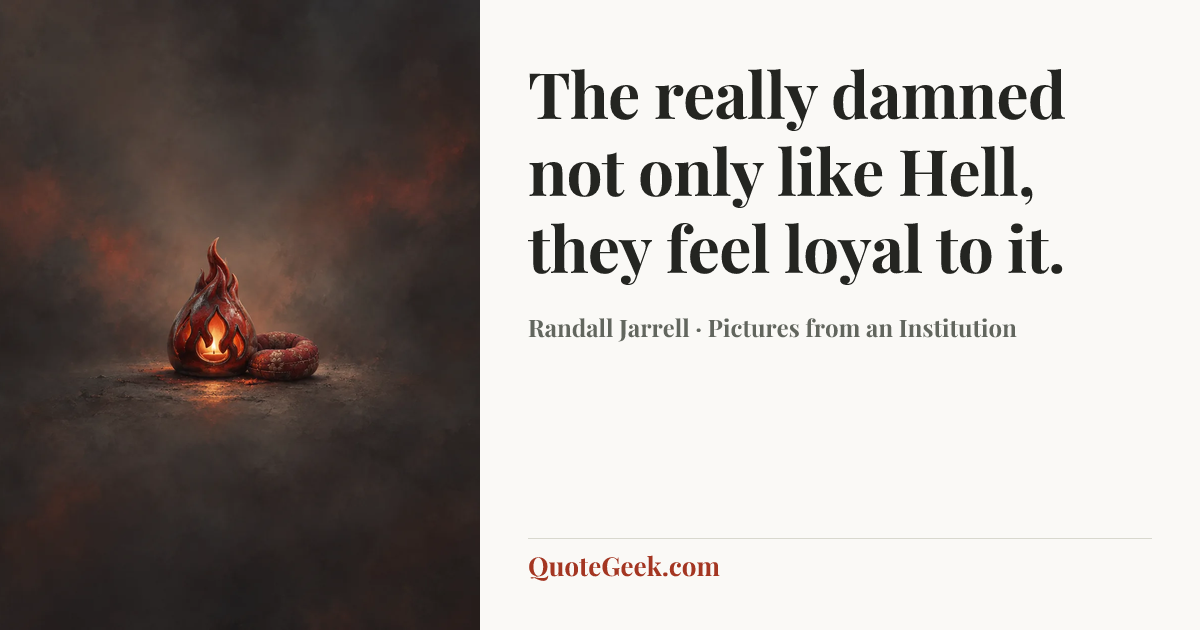 “The really damned not only like Hell, they feel loyal to it.” — Randall Jarrell · Pictures from an Institution. Illustrated QuoteGeek card.