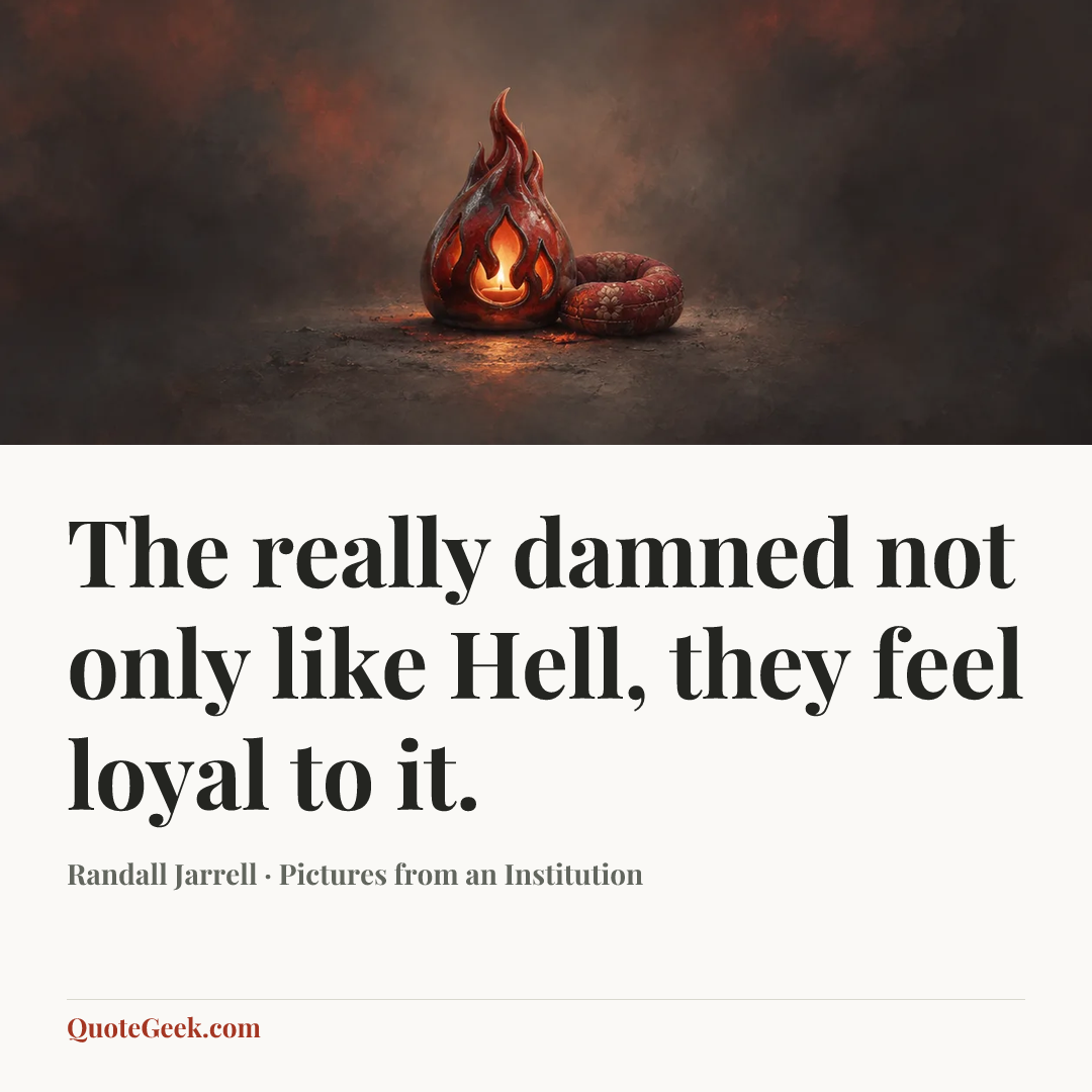 “The really damned not only like Hell, they feel loyal to it.” — Randall Jarrell · Pictures from an Institution. Illustrated QuoteGeek card.