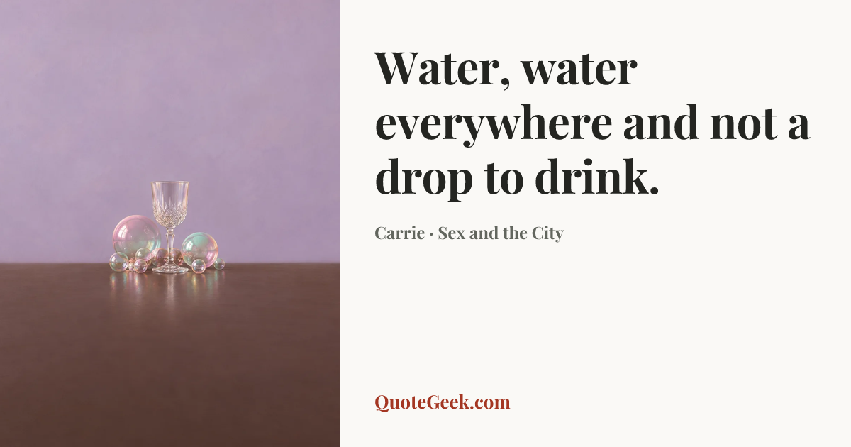 “Water, water everywhere and not a drop to drink.” — Carrie · Sex and the City. Illustrated QuoteGeek card.