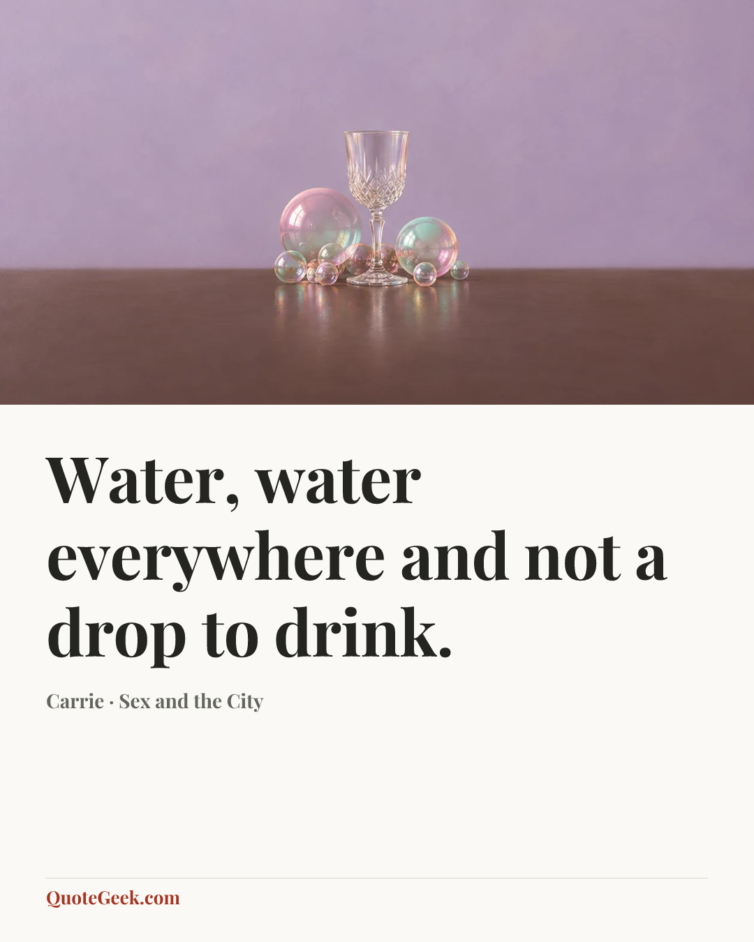 “Water, water everywhere and not a drop to drink.” — Carrie · Sex and the City. Illustrated QuoteGeek card.