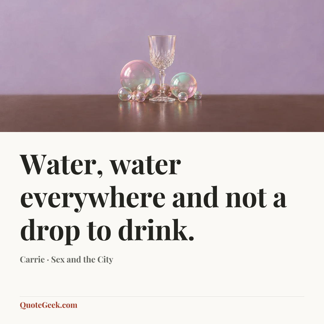 “Water, water everywhere and not a drop to drink.” — Carrie · Sex and the City. Illustrated QuoteGeek card.