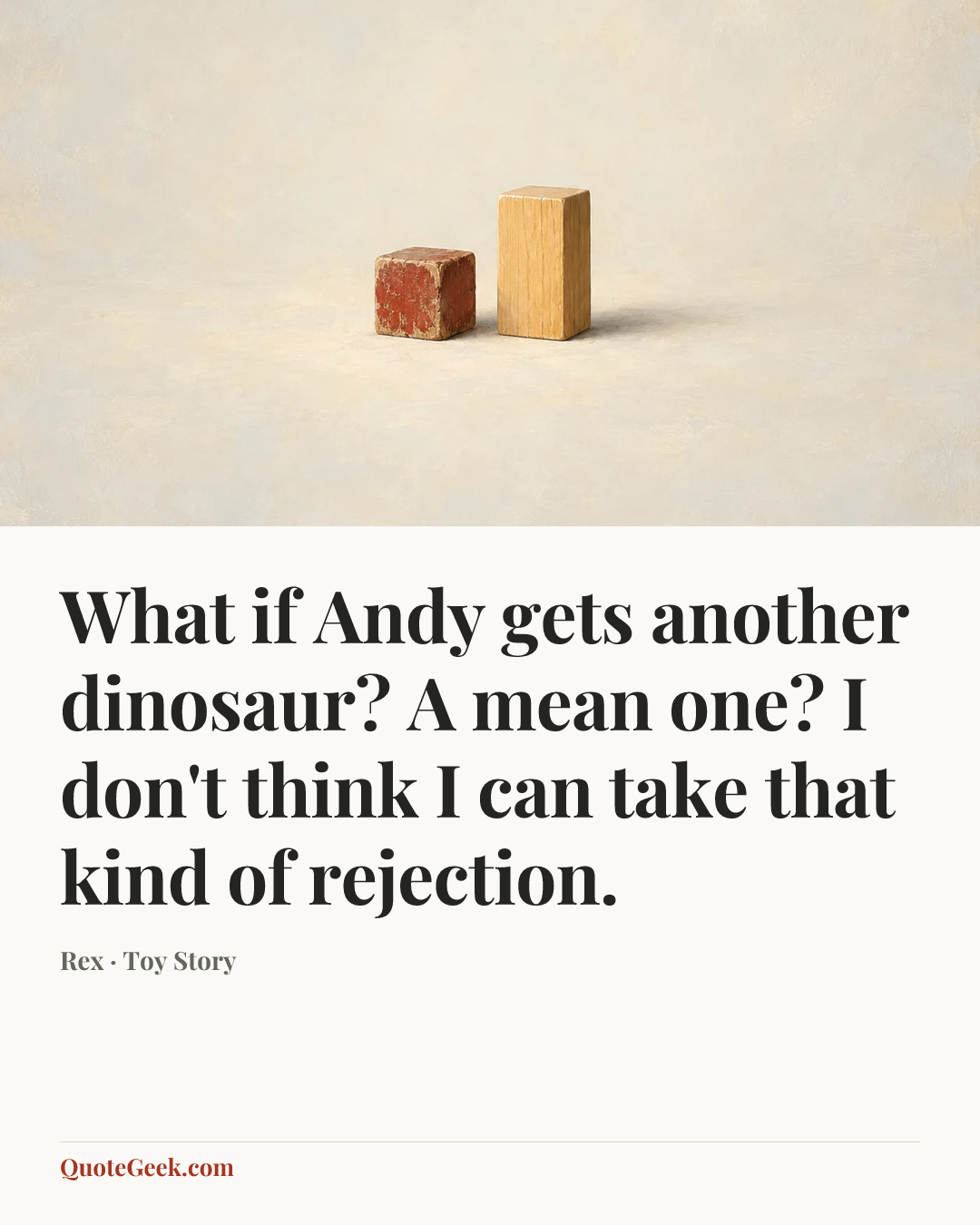 “What if Andy gets another dinosaur? A mean one? I don't think I can take that kind of rejection.” — Rex · Toy Story. Illustrated QuoteGeek card.