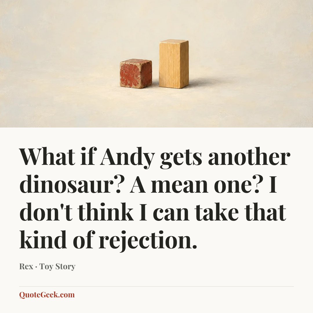 “What if Andy gets another dinosaur? A mean one? I don't think I can take that kind of rejection.” — Rex · Toy Story. Illustrated QuoteGeek card.
