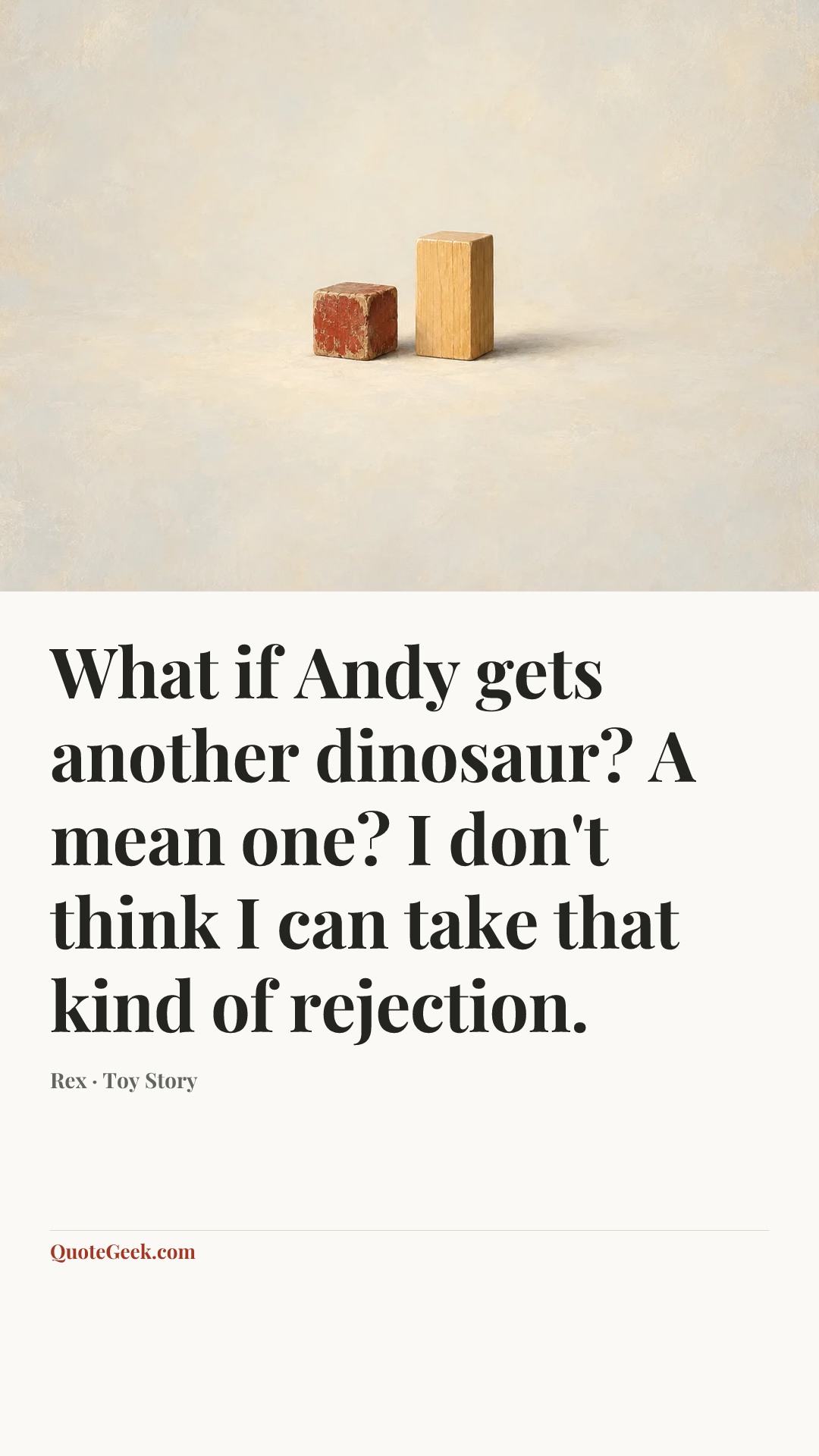 “What if Andy gets another dinosaur? A mean one? I don't think I can take that kind of rejection.” — Rex · Toy Story. Illustrated QuoteGeek card.