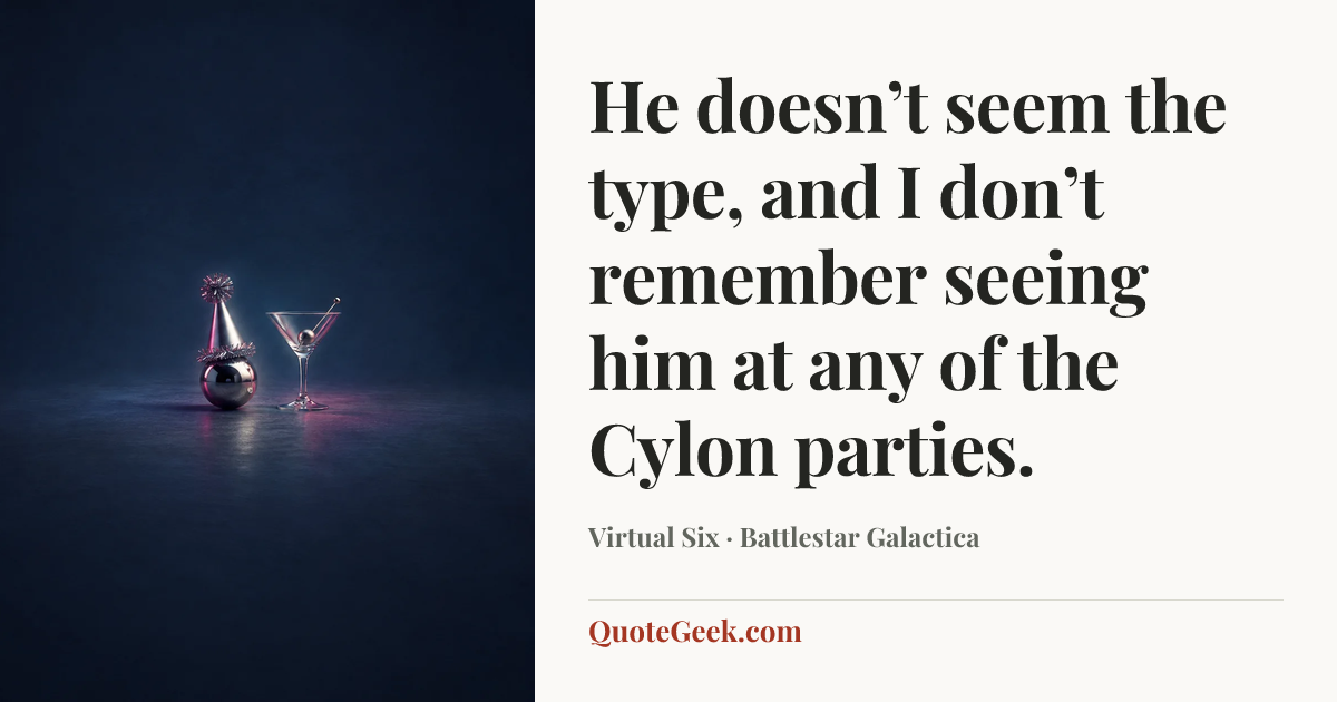 “He doesn’t seem the type, and I don’t remember seeing him at any of the Cylon parties.” — Virtual Six · Battlestar Galactica. Illustrated QuoteGeek card.