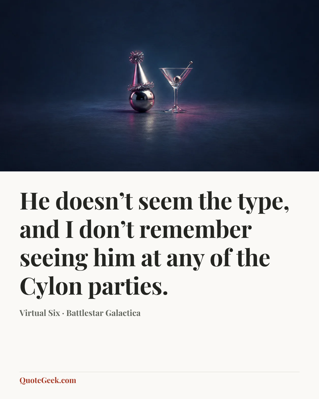 “He doesn’t seem the type, and I don’t remember seeing him at any of the Cylon parties.” — Virtual Six · Battlestar Galactica. Illustrated QuoteGeek card.