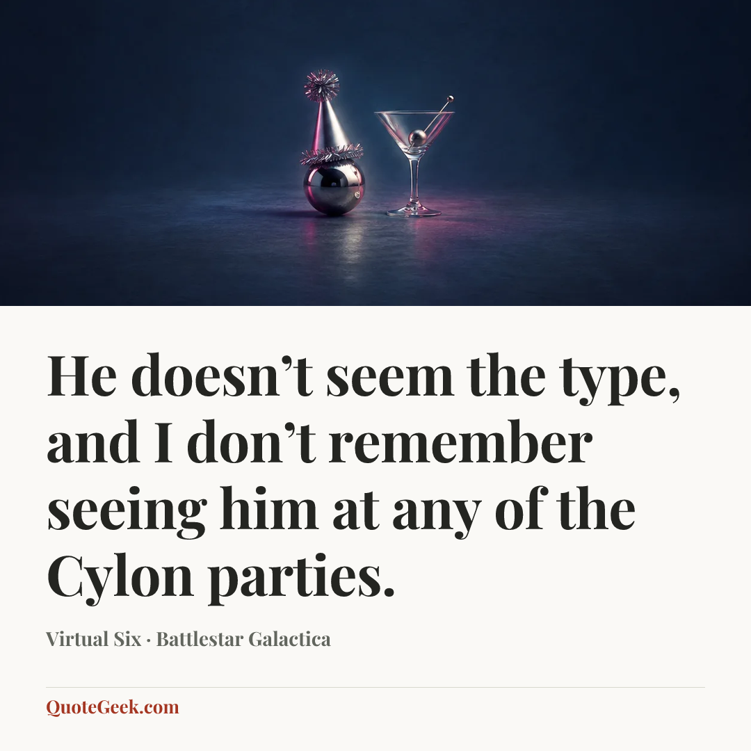 “He doesn’t seem the type, and I don’t remember seeing him at any of the Cylon parties.” — Virtual Six · Battlestar Galactica. Illustrated QuoteGeek card.