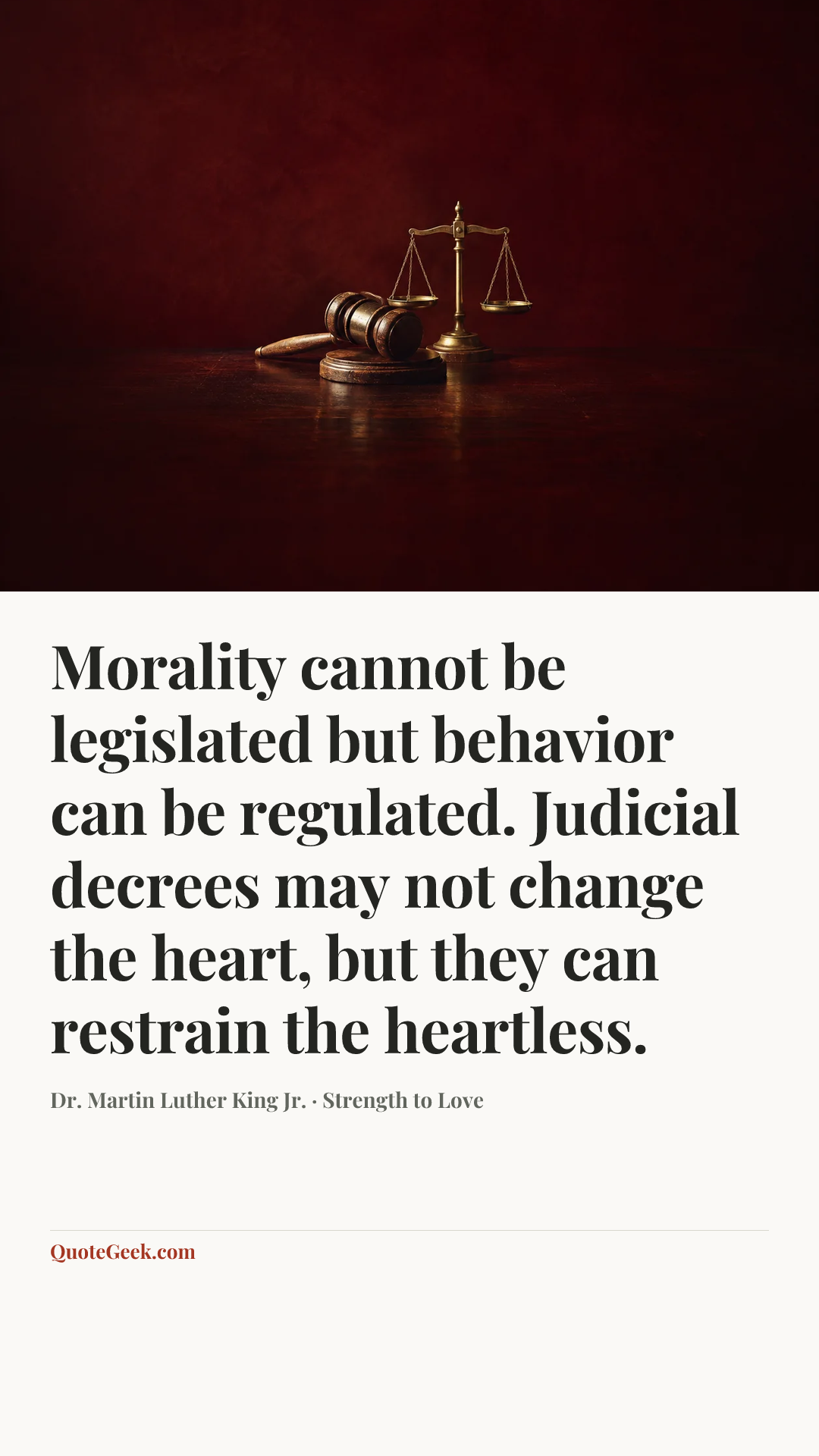 “Morality cannot be legislated but behavior can be regulated. Judicial decrees may not change the heart, but they can restrain the heartless.” — Dr. Martin Luther King Jr. · Strength to Love. Illustrated QuoteGeek card.