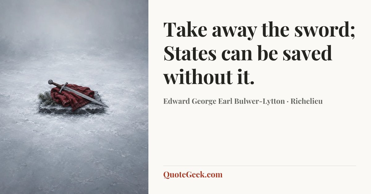 “Take away the sword;
States can be saved without it.” — Edward George Earl Bulwer-Lytton · Richelieu. Illustrated QuoteGeek card.