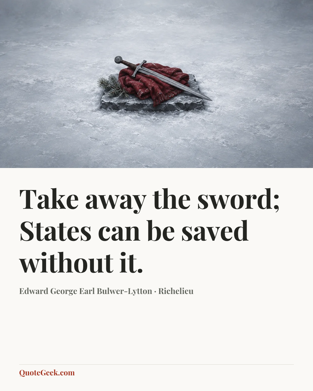 “Take away the sword;
States can be saved without it.” — Edward George Earl Bulwer-Lytton · Richelieu. Illustrated QuoteGeek card.