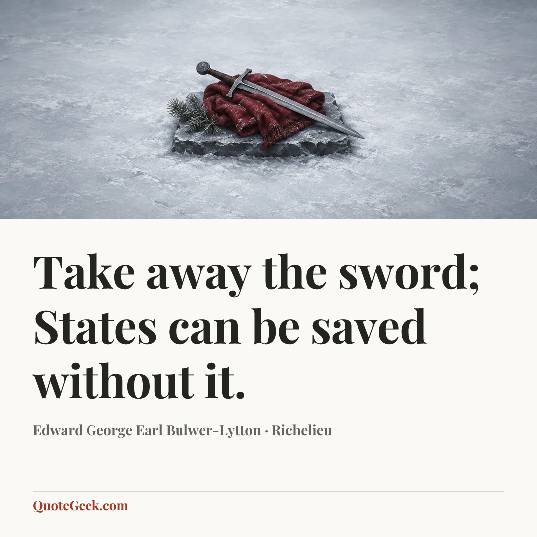 “Take away the sword;
States can be saved without it.” — Edward George Earl Bulwer-Lytton · Richelieu. Illustrated QuoteGeek card.