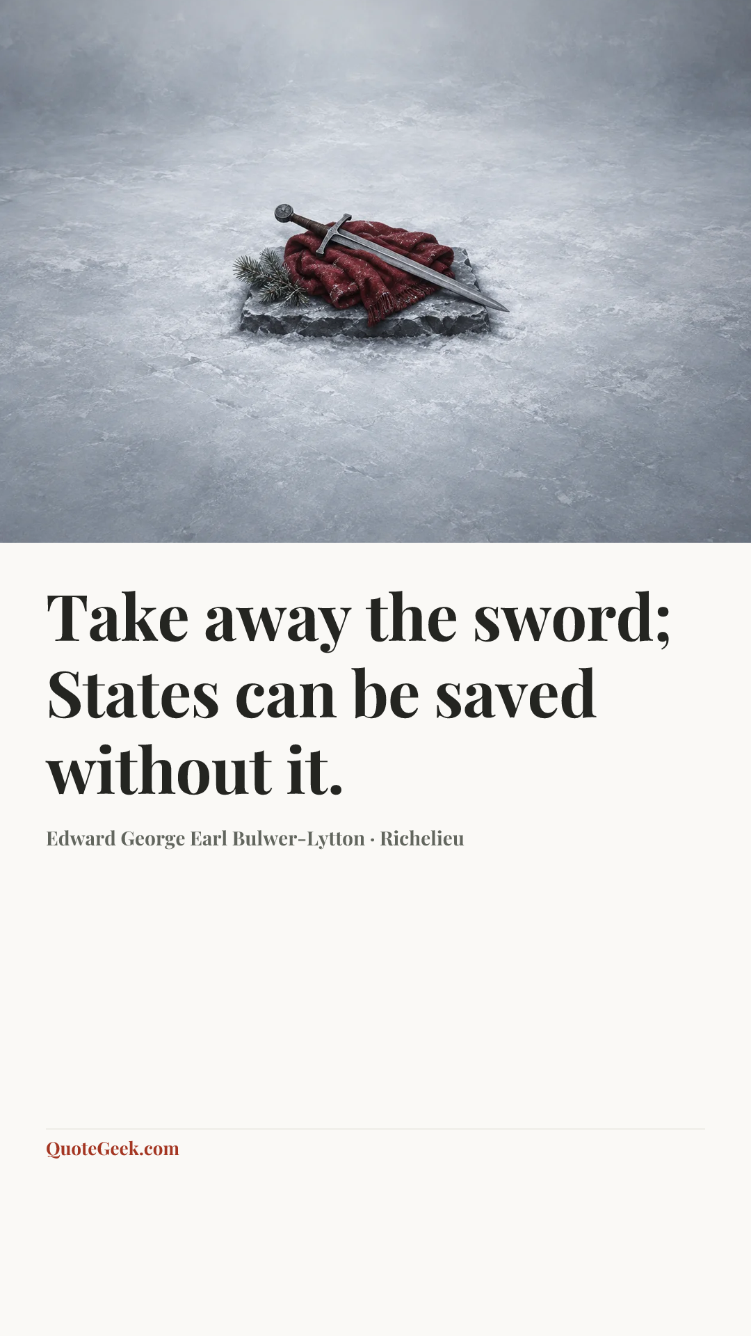“Take away the sword;
States can be saved without it.” — Edward George Earl Bulwer-Lytton · Richelieu. Illustrated QuoteGeek card.