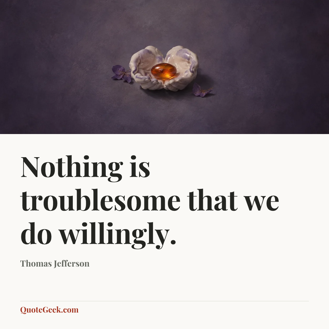 “Nothing is troublesome that we do willingly.” — Thomas Jefferson. Illustrated QuoteGeek card.
