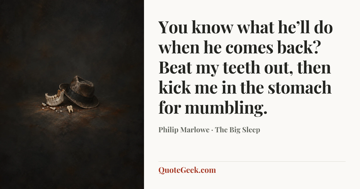 “You know what he’ll do when he comes back? Beat my teeth out, then kick me in the stomach for mumbling.” — Philip Marlowe · The Big Sleep. Illustrated QuoteGeek card.