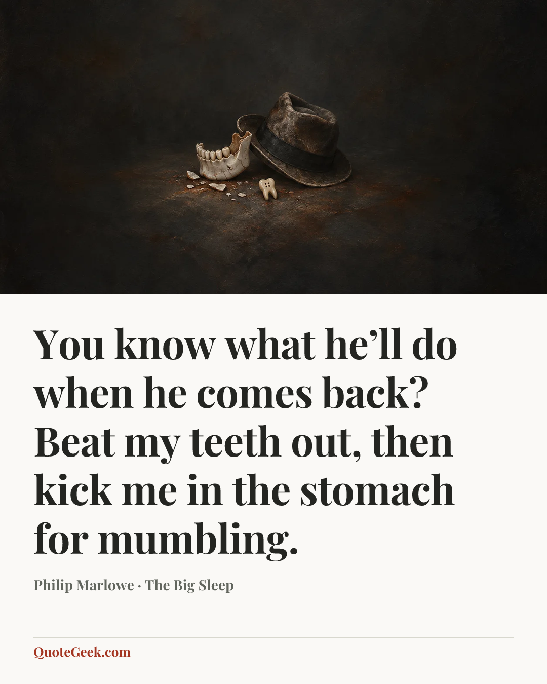 “You know what he’ll do when he comes back? Beat my teeth out, then kick me in the stomach for mumbling.” — Philip Marlowe · The Big Sleep. Illustrated QuoteGeek card.